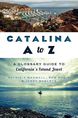 Catalina A to Z:: A Glossary Guide to California's Island Jewel by Maxwell, Pat