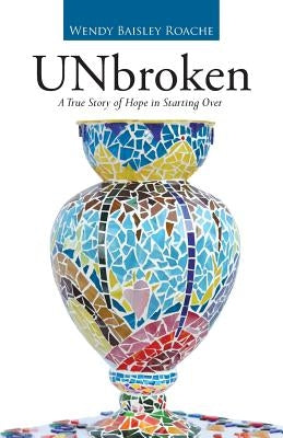 UNbroken: A True Story of Hope in Starting Over by Baisley Roache, Wendy