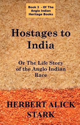 Hostages To India: OR The Life Story of the Anglo Indian Race by Stark, Herbert Alick