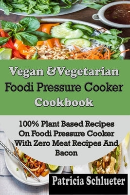 Vegan & Vegetarian Foodi Pressure Cooker Cookbook: 100% Plant Based Recipes on Foodi Pressure Cooker With Zero Meat Recipes And Bacon by Schlueter, Patricia