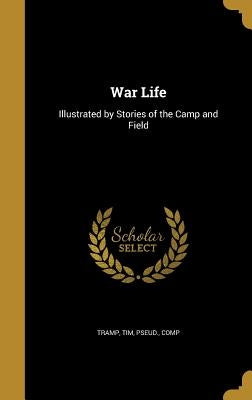War Life: Illustrated by Stories of the Camp and Field by Tramp, Tim Pseud
