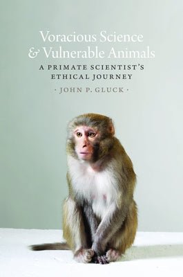 Voracious Science and Vulnerable Animals: A Primate Scientist's Ethical Journey by Gluck, John P.