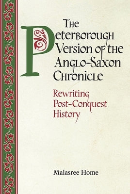 The Peterborough Version of the Anglo-Saxon Chronicle: Rewriting Post-Conquest History by Home, Malasree