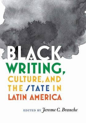 Black Writing, Culture, and the State in Latin America by Branche, Jerome C.