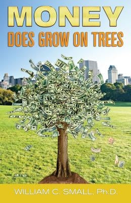 Money DOES Grow on Trees by Small, William C.