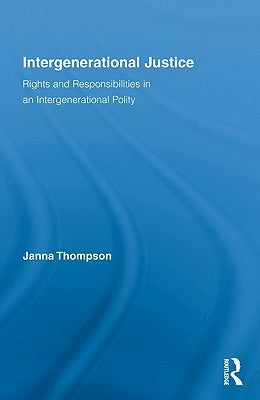 Intergenerational Justice: Rights and Responsibilities in an Intergenerational Polity by Thompson, Janna