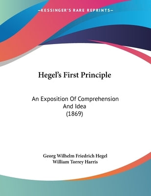 Hegel's First Principle: An Exposition Of Comprehension And Idea (1869) by Hegel, Georg Wilhelm Friedrich