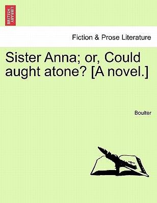 Sister Anna; Or, Could Aught Atone? [A Novel.] Vol. I. by Boulter