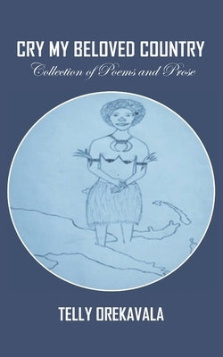 Cry My Beloved Country: Collection of Poems and Prose by Orekavala, Telly