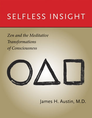 Selfless Insight: Zen and the Meditative Transformations of Consciousness by Austin, James H.