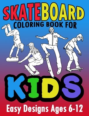 Skateboard Coloring Book For Kids Easy Designs Ages 6-12: Fun Tricks At The Parks, On Ramps And Rails To Calm The Mind While Relaxing by Sims, Lucas Kobee