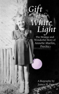 Gift of the White Light: The Strange and Wonderful Story of Annette Martin, Psychic by Frey, James N.