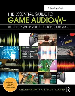 The Essential Guide to Game Audio: The Theory and Practice of Sound for Games by Horowitz, Steve