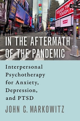 In the Aftermath of the Pandemic: Interpersonal Psychotherapy for Anxiety, Depression, and Ptsd by Markowitz, John C.