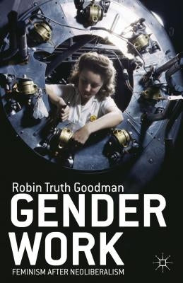 Gender Work: Feminism After Neoliberalism by Goodman, R.