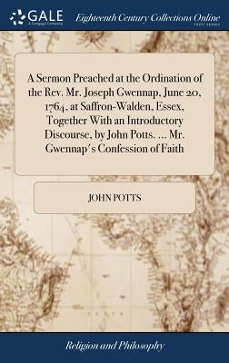A Sermon Preached at the Ordination of the Rev. Mr. Joseph Gwennap, June 20, 1764, at Saffron-Walden, Essex, Together With an Introductory Discourse, by Potts, John