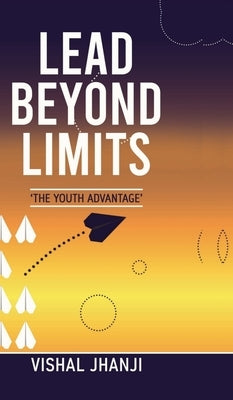 Lead Beyond Limits: The Youth Advantage by Vishal Jhanji