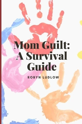 Mom Guilt: A Survival Guide by Ludlow, Robyn