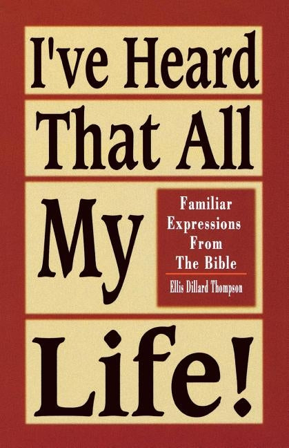 I've Heard That All My Life!: Familiar Expressions from the Bible by Thompson, Ellis D.