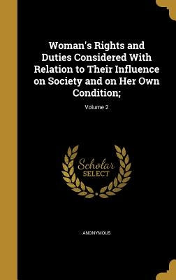 Woman's Rights and Duties Considered With Relation to Their Influence on Society and on Her Own Condition;; Volume 2 by Anonymous
