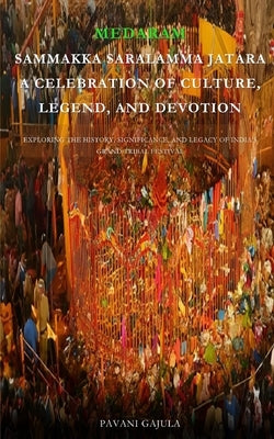 Sammakka Saralamma Jatara: A Celebration of Culture, Legend, and Devotion (Medaram Jatara): Exploring the History, Significance, and Legacy of In by Gajula, Pavani