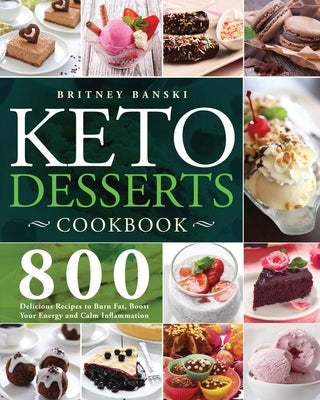 Keto Desserts Cookbook: 800 Delicious Recipes to Burn Fat, Boost Your Energy and Calm Inflammation by Banski, Britney