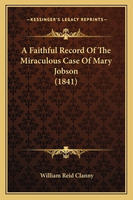 A Faithful Record Of The Miraculous Case Of Mary Jobson (1841) by Clanny, William Reid