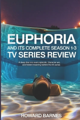 Euphoria and Its Complete Season 1-3 TV Series Review: A Deep Dive into Every Episode, Character Arc, and Hidden Meaning Behind the Hit Series by Barnes, Howard
