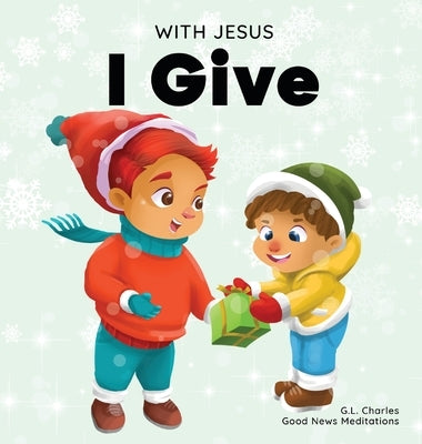 With Jesus I give: An inspiring Christian Christmas children book about the true meaning of this holiday season by Meditations, Good News