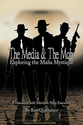 The Media & the Mob: Exploring the Mafia Mystique: A Discussion with Television News Executives by Quartararo, Ron