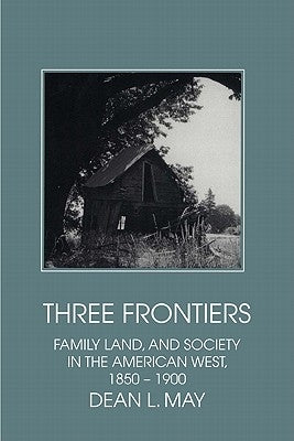 Three Frontiers: Family, Land, and Society in the American West, 1850-1900 by May, Dean L.