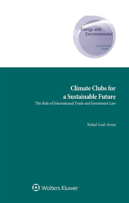 Climate Clubs for a Sustainable Future: The Role of International Trade and Investment Law by Leal-Arcas, Rafael