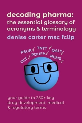 Decoding Pharma: The Essential Glossary of Acronyms and Terminology by Carter, Denise