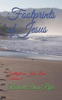 Footprints of Jesus: Spotlight on Jesus Love Volume 4 by Pyle, Richard Dean