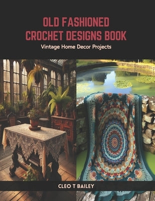 Old Fashioned Crochet Designs Book: Vintage Home Decor Projects by Bailey, Cleo T.