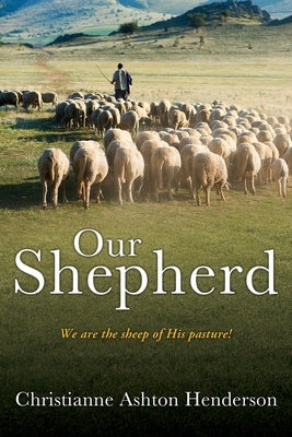 Our Shepherd: We are the sheep of His pasture! by Henderson, Christianne Ashton