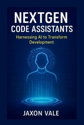 NextGen Code Assistants: Harnessing AI to Transform Development by Vale, Jaxon