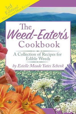 The Weed-Eater's Cookbook: A Collection of Recipes for Edible Weeds by Schenk, Estelle Meade Yates