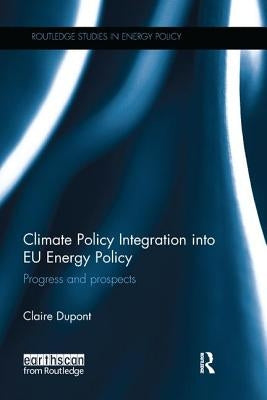 Climate Policy Integration into EU Energy Policy: Progress and prospects by DuPont, Claire