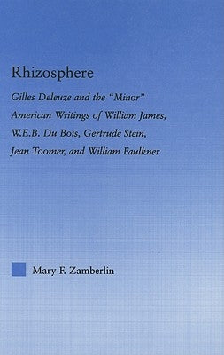 Rhizosphere: Gilles Deleuze and the 'Minor' American Writing of William James, W.E.B. Du Bois, Gertrude Stein, Jean Toomer, and William Falkner by Zamberlin, Mary