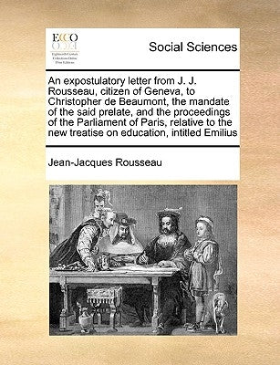 An Expostulatory Letter from J. J. Rousseau, Citizen of Geneva, to Christopher de Beaumont, the Mandate of the Said Prelate, and the Proceedings of th by Rousseau, Jean Jacques