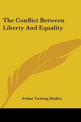 The Conflict Between Liberty and Equality by Hadley, Arthur Twining