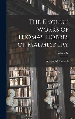 The English Works of Thomas Hobbes of Malmesbury; Volume XI by Molesworth, William