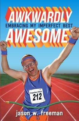 Awkwardly Awesome: Embracing My Imperfect Best by Freeman, Jason W.