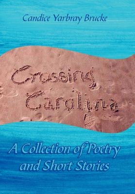 Crossing Carolina: A Collection of Poetry and Short Stories by Brucke, Candice Yarbray
