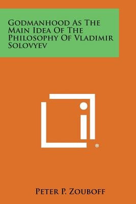 Godmanhood as the Main Idea of the Philosophy of Vladimir Solovyev by Zouboff, Peter P.