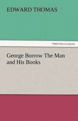 George Borrow the Man and His Books by Thomas, Edward, Jr.