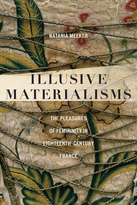 Illusive Materialisms: The Pleasures of Femininity in Eighteenth-Century France by Meeker, Natania
