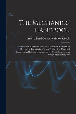 The Mechanics' Handbook: A Convenient Reference Book for All Persons Interested in Mechanical Engineering, Steam Engineering, Electrical Engine by International Correspondence Schools