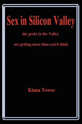 Sex in Silicon Valley: The Geeks in the Valley Are Getting More Than You'd Think by Tower, Kiana